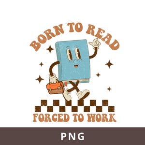 May include: A retro-style graphic featuring a blue book character with arms, legs, and a smiling face. The book carries a briefcase and is walking on a checkered pattern. Text reads "BORN TO READ" above and "FORCED TO WORK" below.