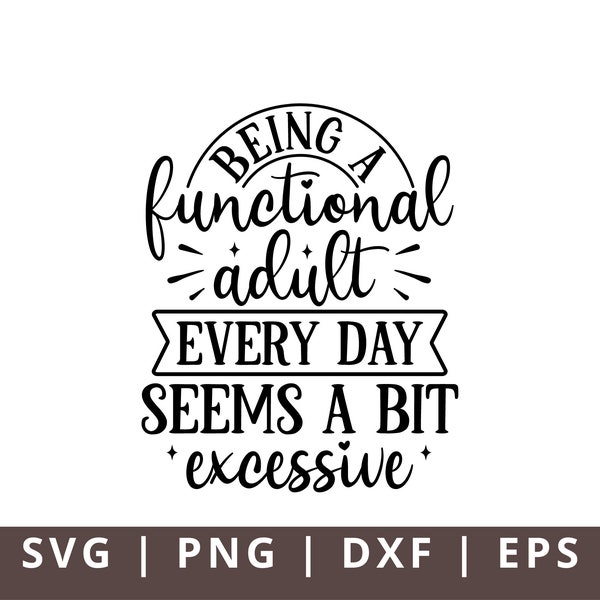 Being a Functional Adult Everyday Seems a Bit Excessive SVG, Sarcastic Svg, Funny Adult Svg, Sarcasm Svg, Funny Svg Png for Shirt Tumbler