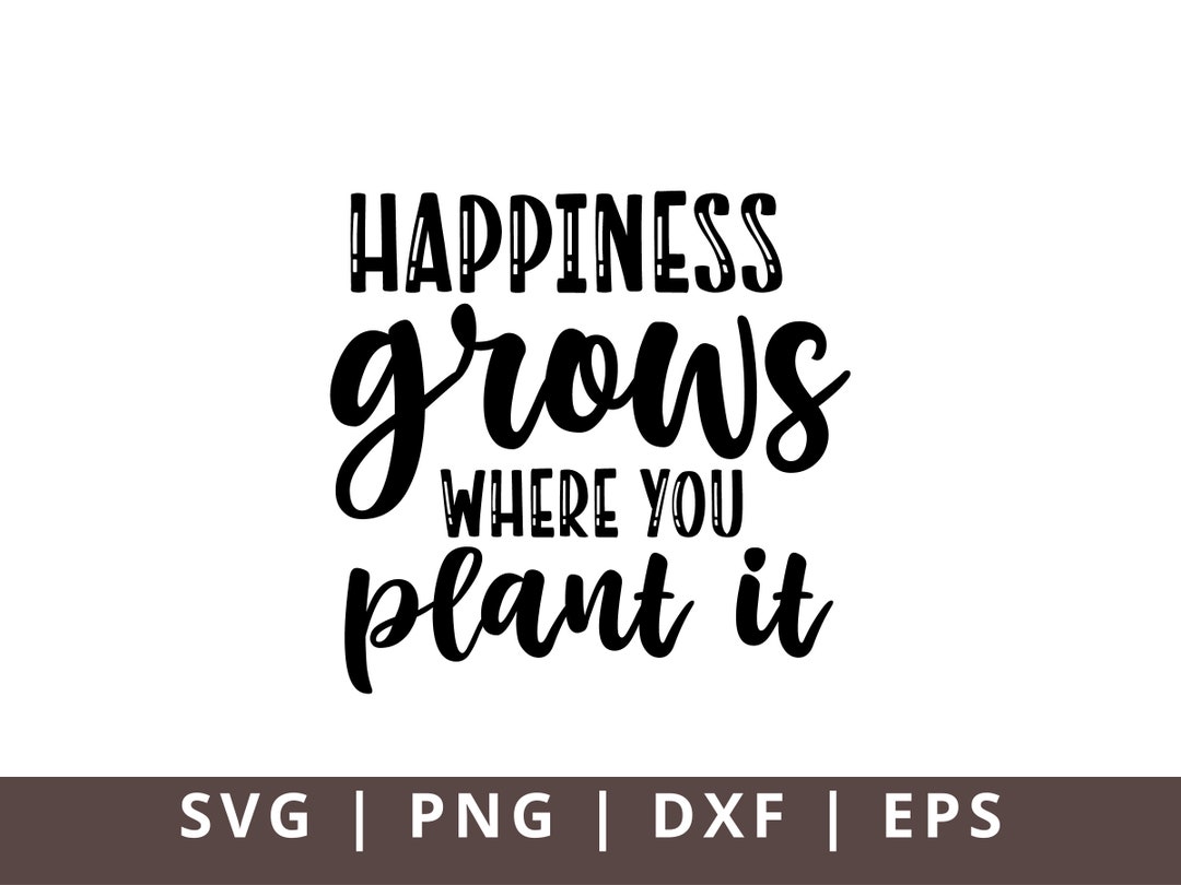 Happiness Grows Where You Plant It SVG Png Dxf, Inspirational Svg