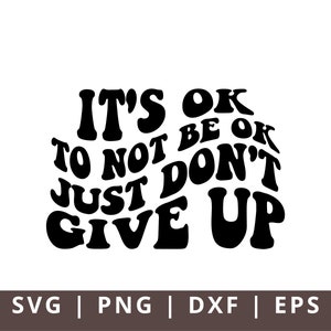 May include: Black and white graphic design with the text "IT'S OK TO NOT BE OK JUST DON'T GIVE UP" in a retro font. Below the text are the file type options: SVG, PNG, DXF, and EPS.