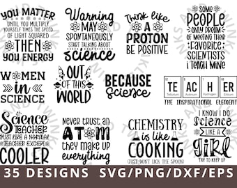 May include: A set of 35 black and white science-themed SVG designs. The designs feature various science-related puns and sayings, such as "You Matter", "Warning May Spontaneously Start Talking About Science", "Think Like A Proton Be Positive", "Women in Science", "Out of This World", "Because Science", "Science Teacher Just Like A Normal Teacher Except Cooler", "Never Trust An Atom They Make Up Everything", "Chemistry Is Like Cooking Just Don't Lick The Spoon", "I Know I Do Science Like A Girl Try To Keep Up", and "Some People Only Dream of Meeting Their Favorite Scientists I Teach Mine".