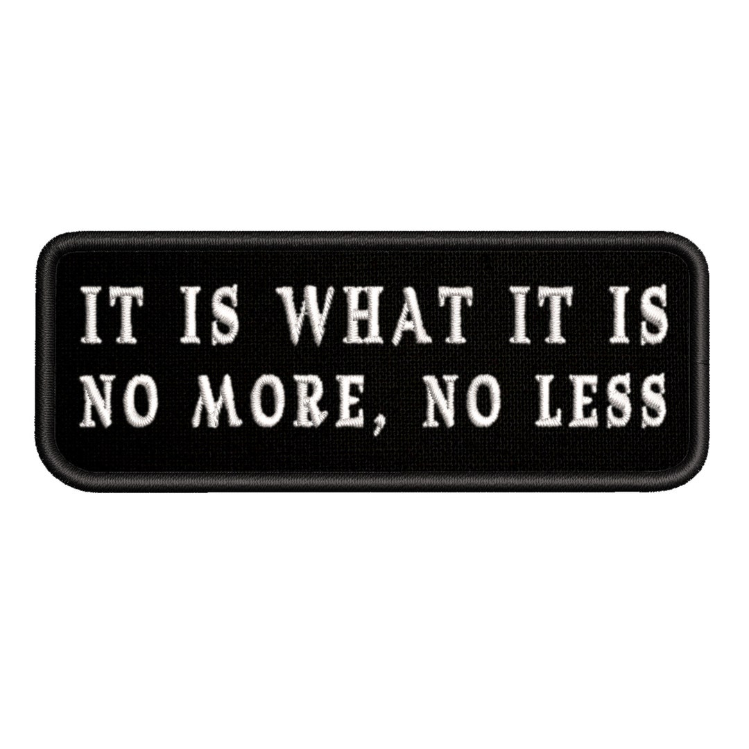 Top No Less It Is What It Is, No More No Less Patch 4 Embroidered Iron-on Applique ...