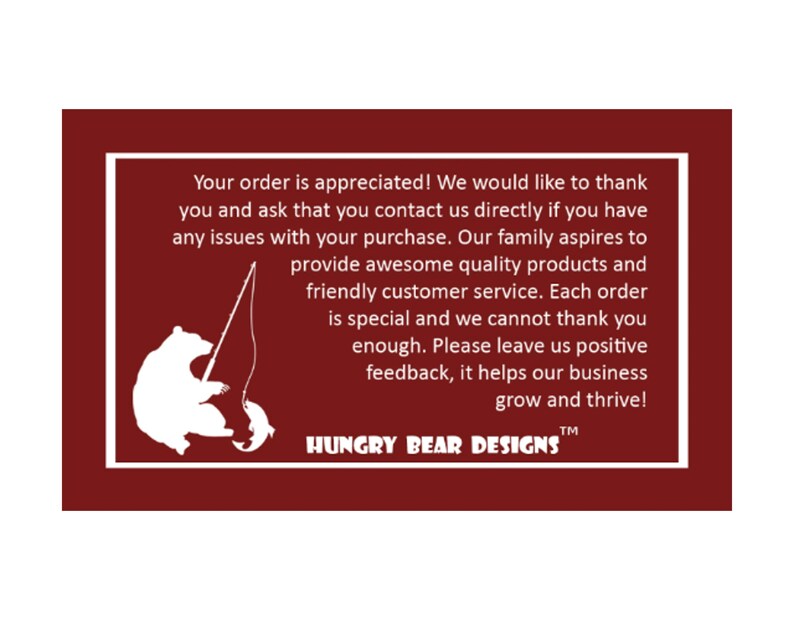 May include: A white bear silhouette fishing with a rod and line. The text reads "Your order is appreciated! We would like to thank you and ask that you contact us directly if you have any issues with your purchase. Our family aspires to provide awesome quality products and friendly customer service. Each order is special and we cannot thank you enough. Please leave us positive feedback, it helps our business grow and thrive! HUNGRY BEAR DESIGNS TM"
