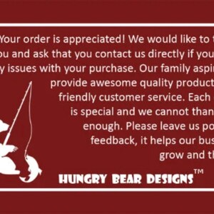 May include: White text on a red background with a white bear illustration fishing. The text reads "Your order is appreciated! We would like to thank you and ask that you contact us directly if you have any issues with your purchase. Our family aspires to provide awesome quality products and friendly customer service. Each order is special and we cannot thank you enough. Please leave us positive feedback, it helps our business grow and thrive! HUNGRY BEAR DESIGNS TM"