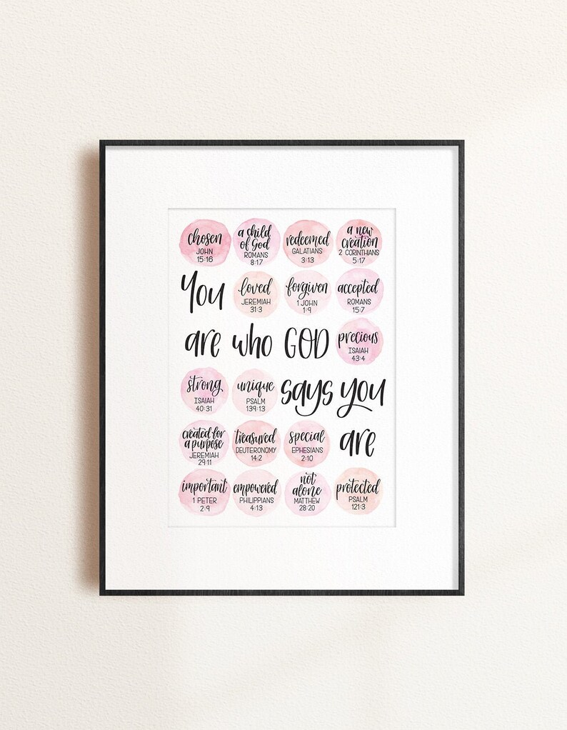 May include: A pink and white watercolor print with the text "You are who God says you are" surrounded by circles containing words and bible verses. The words include "chosen", "loved", "strong", "unique", "created for a purpose", "important", "empowered", "not alone", and "protected".