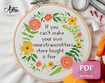 May include: A cross stitch pattern with a floral wreath and the text "If you can't make your own neurotransmitters store bought is fine". The pattern is for 14 count Aida fabric and measures 9.3 inches by 9.3 inches. It uses 10 colors of DMC floss.