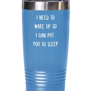 May include: A blue stainless steel tumbler with the text "I need to wake up so I can put you to sleep" printed on it.