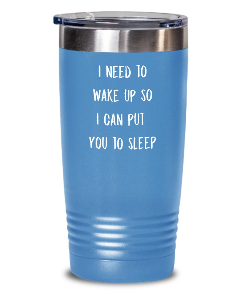 May include: A blue stainless steel tumbler with the text "I need to wake up so I can put you to sleep" printed on it.