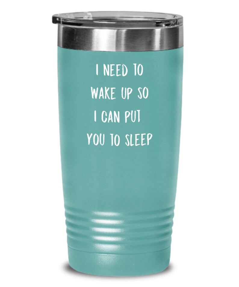May include: A teal stainless steel tumbler with a white lid and the text "I need to wake up so I can put you to sleep".