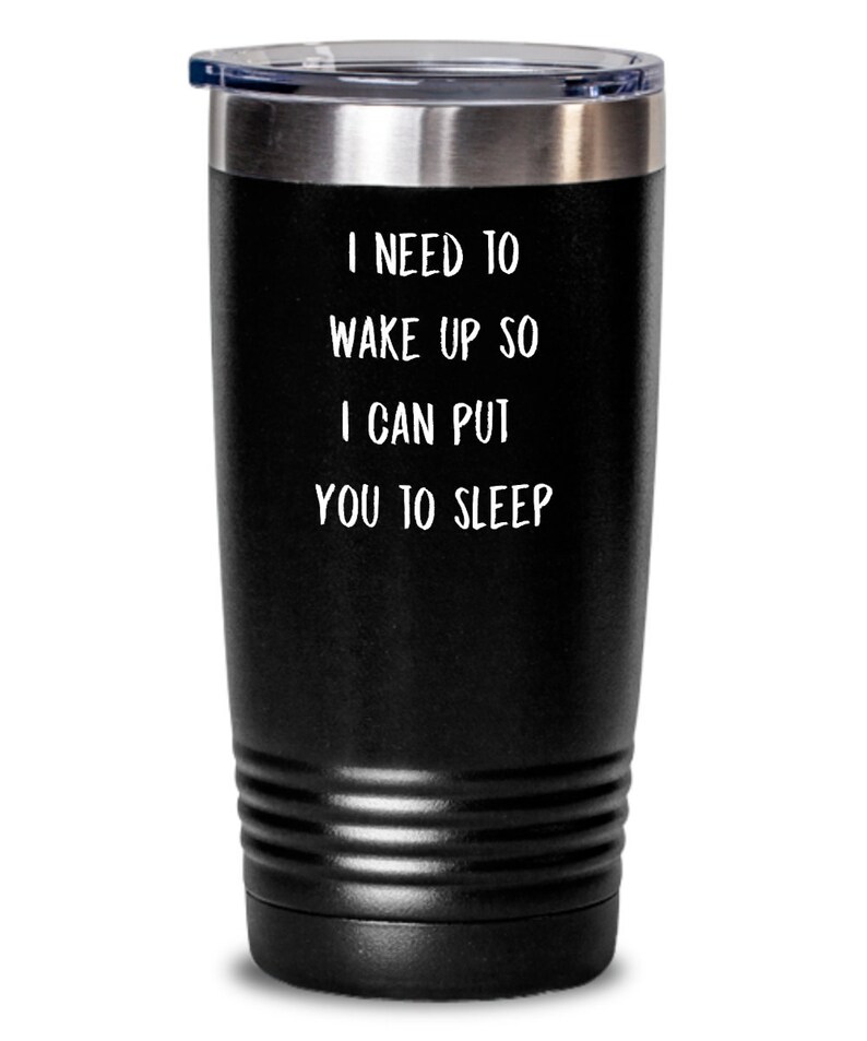 May include: Black stainless steel tumbler with a white inscription that reads "I need to wake up so I can put you to sleep."