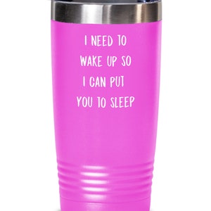 May include: A pink stainless steel tumbler with a white inscription that reads "I need to wake up so I can put you to sleep."
