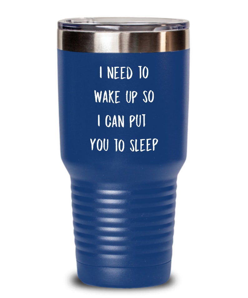 May include: A blue stainless steel tumbler with a white inscription that reads "I need to wake up so I can put you to sleep."