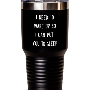May include: Black stainless steel tumbler with a white inscription that reads "I need to wake up so I can put you to sleep."