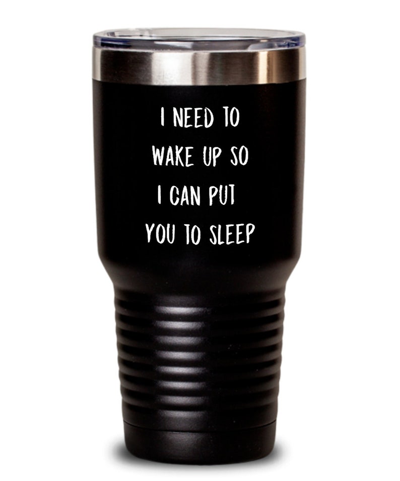 May include: Black stainless steel tumbler with a white inscription that reads "I need to wake up so I can put you to sleep."