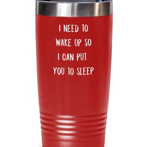 May include: Red stainless steel tumbler with a white inscription that reads "I need to wake up so I can put you to sleep."