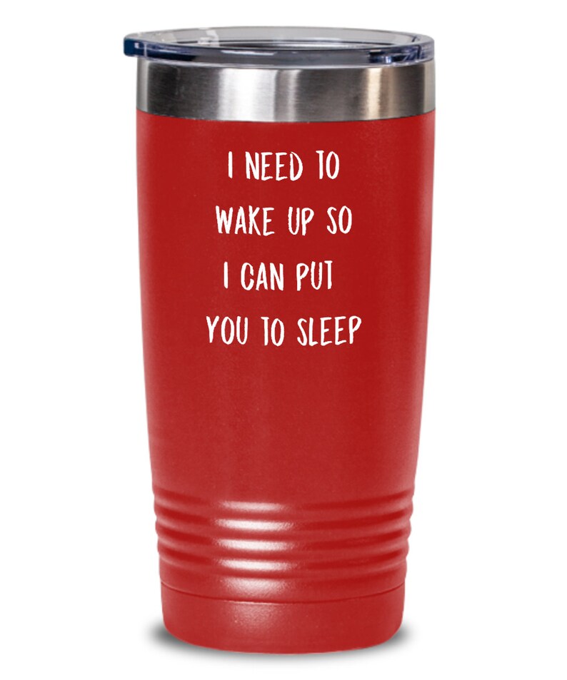 May include: Red stainless steel tumbler with a white inscription that reads "I need to wake up so I can put you to sleep."