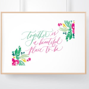 DIGITAL download Calligraphy print, Together is a beautiful place to be, floral print