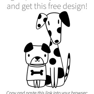 May include: Black and white illustration of two dogs. A Dalmatian dog is standing behind a smaller dog wearing a shirt with a bone graphic. The text "Sign up for my newsletter and get this free design!" is at the top of the image. The text "Copy and paste this link into your browser: https://bit.ly/FreeDoggiesSVG" is at the bottom of the image.