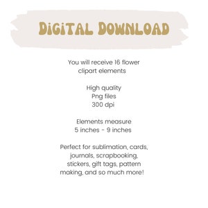 May include: Digital download of 16 flower clipart elements. High quality PNG files, 300 dpi. Elements measure 5 to 9 inches. Perfect for sublimation, cards, journals, scrapbooking, stickers, gift tags, pattern making, and more.