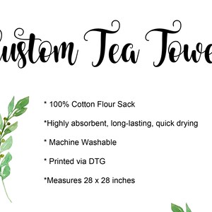 May include: A white tea towel with black text that reads "Custom Tea Towel". The text lists the following details: * 100% Cotton Flour Sack * Highly absorbent, long-lasting, quick drying * Machine Washable * Printed via DTG * Measures 28 x 28 inches.