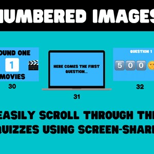 May include: A blue screen with the text "HERE COMES THE FIRST QUESTION..." on a laptop computer. The laptop is on a blue background with the text "NUMBERED IMAGES" at the top. There are two blue boxes on either side of the laptop. The box on the left says "ROUND ONE" and has a film reel, the number "1", the word "MOVIES", and the number "30". The box on the right says "QUESTION 1" and has the numbers "500", a sun emoji, and a heart emoji. The number "31" is below the laptop and the number "32" is below the box on the right. The text "EASILY SCROLL THROUGH THE QUIZZES USING SCREEN-SHARE." is at the bottom of the image.
