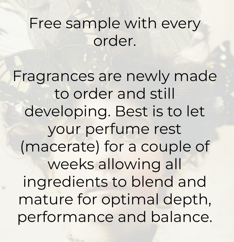 May include: Text on a blurred background of butterflies reads: "Free sample with every order. Fragrances are newly made to order and still developing. Best is to let your perfume rest (macerate) for a couple of weeks allowing all ingredients to blend and mature for optimal depth, performance and balance."