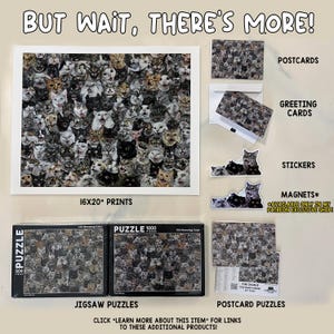 May include: A collage of cat faces in black and white, available as a 40.6x50.8 cm print, jigsaw puzzle, postcard puzzle, greeting cards, stickers, and magnets. The text "BUT WAIT, THERE'S MORE!" is at the top of the image.