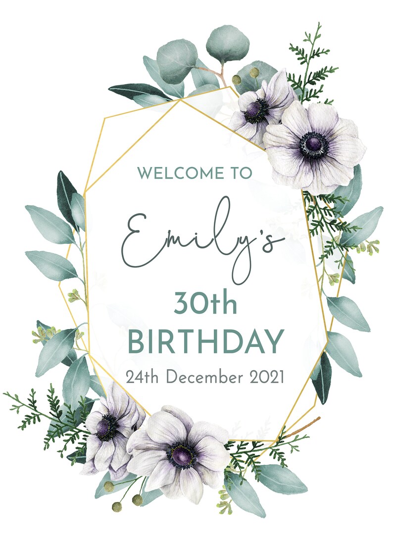 May include: A white and gold geometric frame with green eucalyptus leaves and white anemones. The text "Welcome to Emily's 30th Birthday 24th December 2021" is inside the frame.