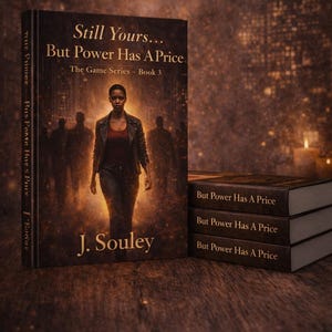 May include: A book cover with the title "Still Yours... But Power Has A Price" from "The Game Series - Book 3." The cover features a woman walking towards the viewer, with a blurred background of figures. The author's name, J. Souley, is at the bottom.
