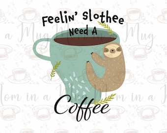 Feeling Slothee Need a Coffee SVG JPEG DXF eps png 300 dpi Sloth Mug Tumbler
