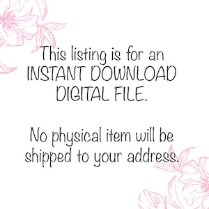 May include: Text overlay on a white background with pink floral designs on the top and bottom. The text reads: "This listing is for an INSTANT DOWNLOAD DIGITAL FILE. No physical item will be shipped to your address."