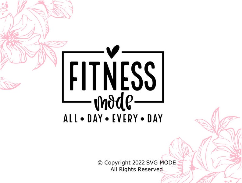 May include: Black and white graphic design with the text "Fitness Mode" in a box with a heart above the text. Below the box is the text "All Day Every Day". The background is white with pink floral designs.
