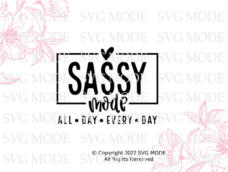 May include: Black and white graphic design with the text "SASSY MODE" in a box with a heart above the text. Below the box is the text "ALL DAY EVERY DAY". The design is surrounded by pink floral illustrations.