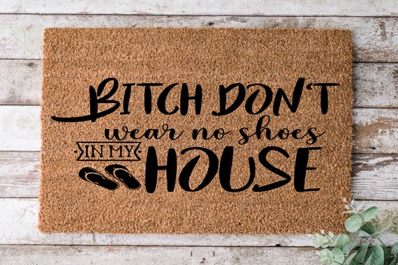 Bitch Don't Wear No Shoes In My House, Door mat, Funny Doormat, Wedding Gift, Housewarming gift, Home Doormat, Welcome mat, closing gift- 24