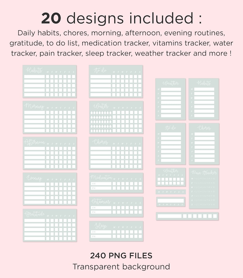 May include: A set of 20 printable habit tracker designs in a light blue color with white text. The designs include daily habits, chores, morning, afternoon, evening routines, gratitude, to do list, medication tracker, vitamins tracker, water tracker, pain tracker, sleep tracker, and weather tracker. The text "240 PNG FILES" and "Transparent background" is also included in the image.