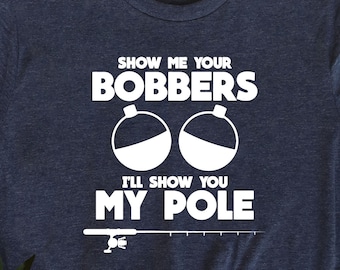 Show Me Your Bobbers I'll Show You My Pole, Camping Lover Shirt, Hunting Fishing Shirt, Funny Father's Day Tee, Sarcastic Sassy Gift For Dad