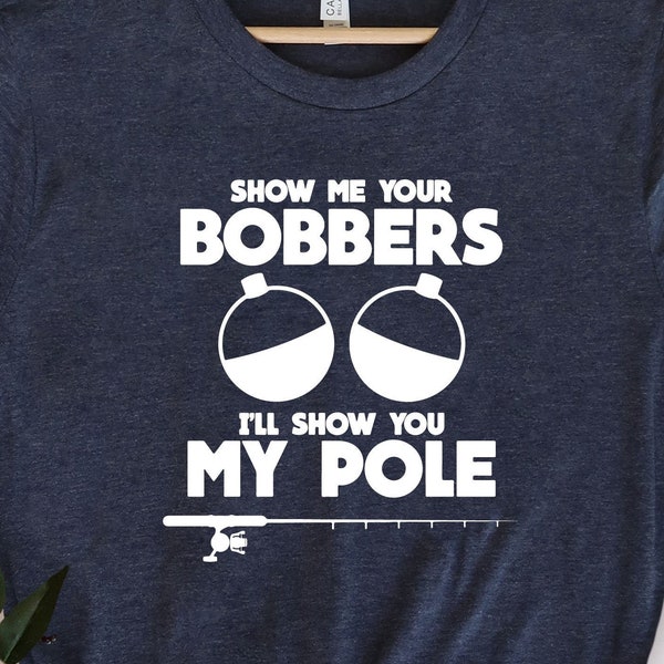 Show Me Your Bobbers I'll Show You My Pole, Camping Lover Shirt, Hunting Fishing Shirt, Funny Father's Day Tee, Sarcastic Sassy Gift For Dad