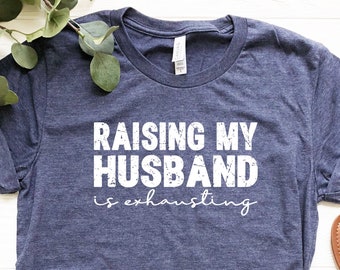 Raising My Husband Is Exhausting, Husband Gift, Funny Husband Shirt, Valentines Day Shirt, Sarcastic Shirt, Fathers Day Shirt, Gifts For Him
