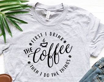 First I Drink The Coffee Then I Do The Things, Coffee Lover Shirt, Coffee Addict Gift, Caffeine And Quarantine Shirt, Barista Gift