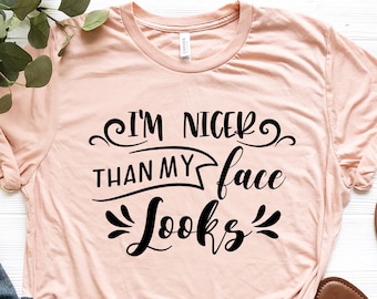 I'm Nicer Than My Face Looks Shirt, Funny Graphic Tee, Sassy Shirt, Sarcastic Shirts, Attitude Shirt, Mood Shirt, Womens Funny Shirt