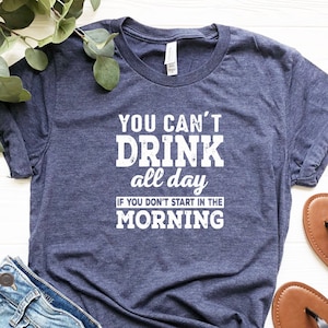 You Can't Drink All Day If You Don't Start In The Morning, Day Drinking Shirt, St Patricks Day Shirt, Drinking Lover Gift, Beer Lover Shirt