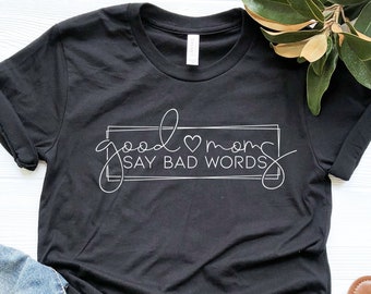 Good Moms Say Bad Words, Good Mom Shirt, Sarcastic Mom Shirt, Cute Mom Gift, Mothers Day Shirt, Gifts For Mom, Best Mom Shirt, Mom T-shirt