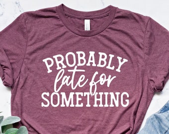 Probably Late For Something, Busy Life Shirt, Tidsoptimist Shirt, Busy Women Shirt, Always Late Shirt, Slacker Shirt, Sarcastic Sassy Shirt