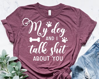 My Dog And I Talk Shit About You Shirt, Dog Mom Shirt, Dog Shirt, Dog Lover Shirt, Dog Lover Gift, Dog Shirts, Dog Mom Gift