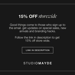 May include: A black and white graphic with the text "15% OFF storewide". The text below says "Good things come to those who sign up to the email. Get updates on special sales, new arrivals and branding hacks. Follow the link in description to get 15% off store wide." There is a button that says "LINK IN DESCRIPTION" and the text "STUDIOMAYDE" at the bottom.