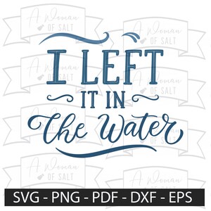 May include: A blue graphic design with the text "I LEFT IT IN the Water". The design includes decorative swirls and wave-like elements. The bottom of the image includes the text "SVG - PNG - PDF - DXF - EPS".