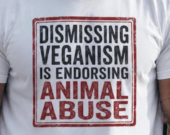 Dismissing Veganism Is Endorsing Animal Abuse Shirt, Vegan Activist T-Shirt, Animal Rights Protest Tee, Bold Vegan Gift, Animal Liberation
