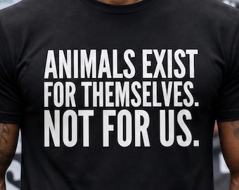 Vegan Animal Rights Shirt, Animals Exist For Themselves Not For Us Tee, Vegan Activist T-Shirt, Vegan Gift, Speciesism, Animal Liberation