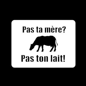 May include: A white sign with black text and a black silhouette of a cow. The text reads "Pas ta mère? Pas ton lait!"