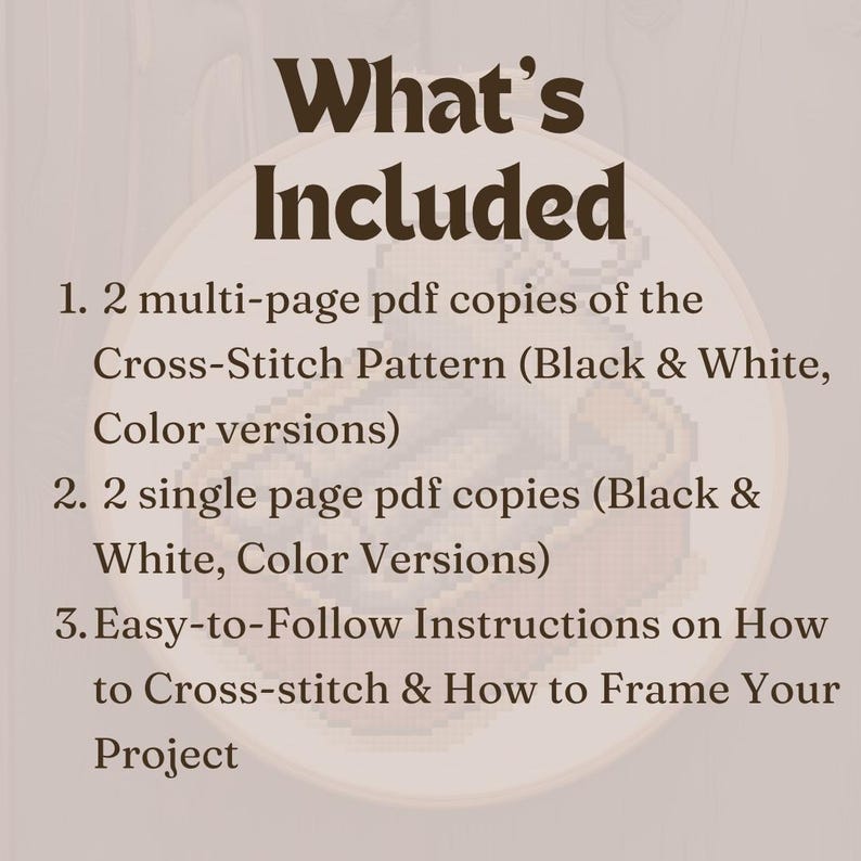 May include: A tan-colored image with the text "What's Included" at the top. The image lists the contents of a cross-stitch pattern, including PDF copies of the pattern and instructions on how to cross-stitch and frame the project.